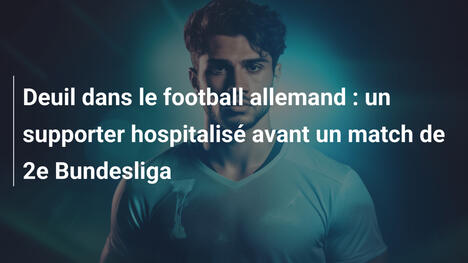 Deuil dans le football allemand : un supporter hospitalisé avant un match de 2e Bundesliga