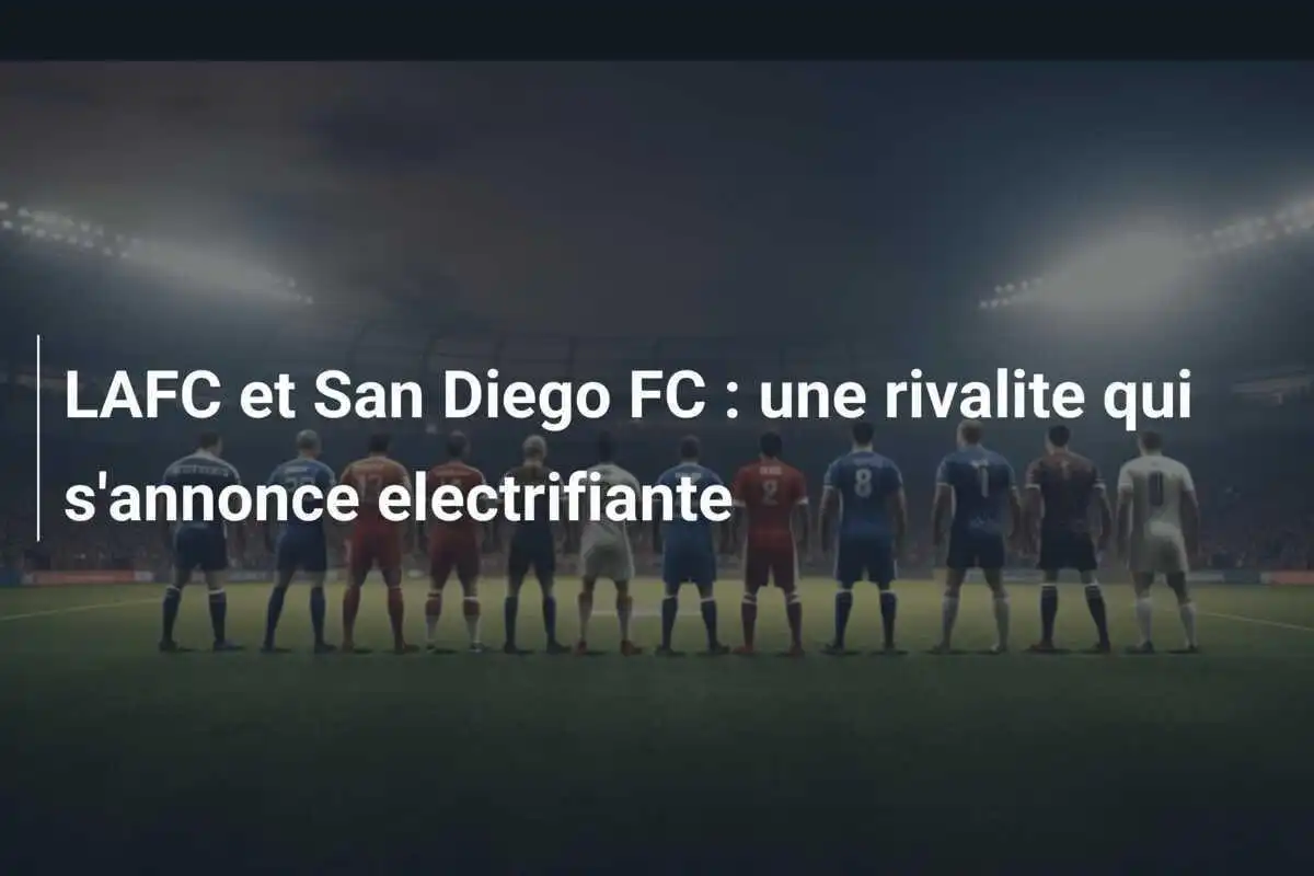 LAFC et San Diego FC : une rivalite qui s'annonce electrifiante