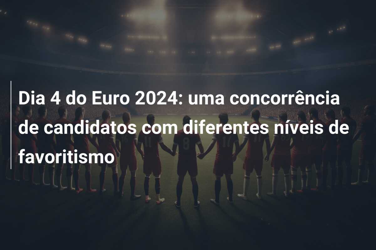 Dia 4 do Euro 2024: uma concorrência de candidatos com diferentes níveis de favoritismo