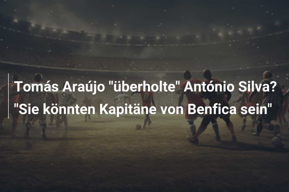 Tomás Araújo "überholte" António Silva? "Sie könnten Kapitäne von Benfica sein"