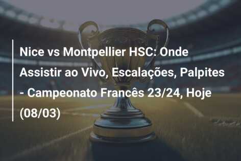 Nice vs Montpellier HSC: Onde Assistir ao Vivo, Escalações, Palpites – Campeonato Francês 23/24, Hoje (08/03)