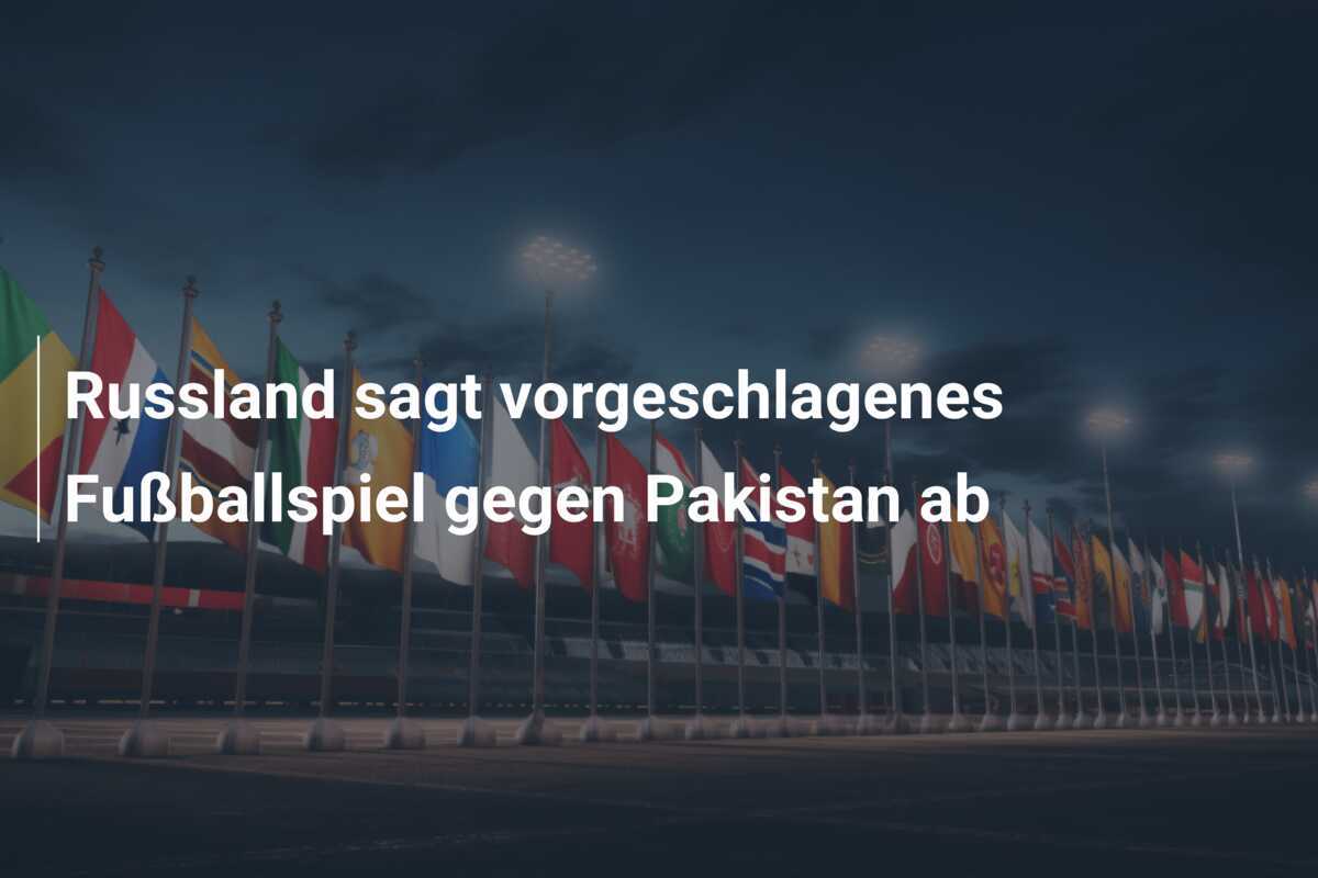 Russland sagt vorgeschlagenes Fußballspiel gegen Pakistan ab