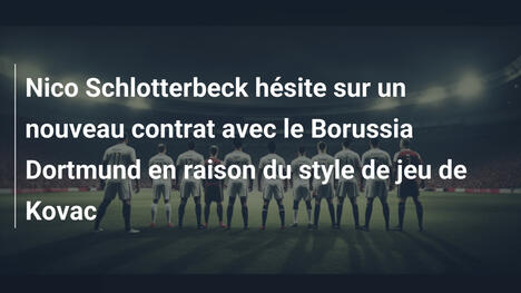 Nico Schlotterbeck hésite sur un nouveau contrat avec le Borussia Dortmund en raison du style de jeu de Kovac