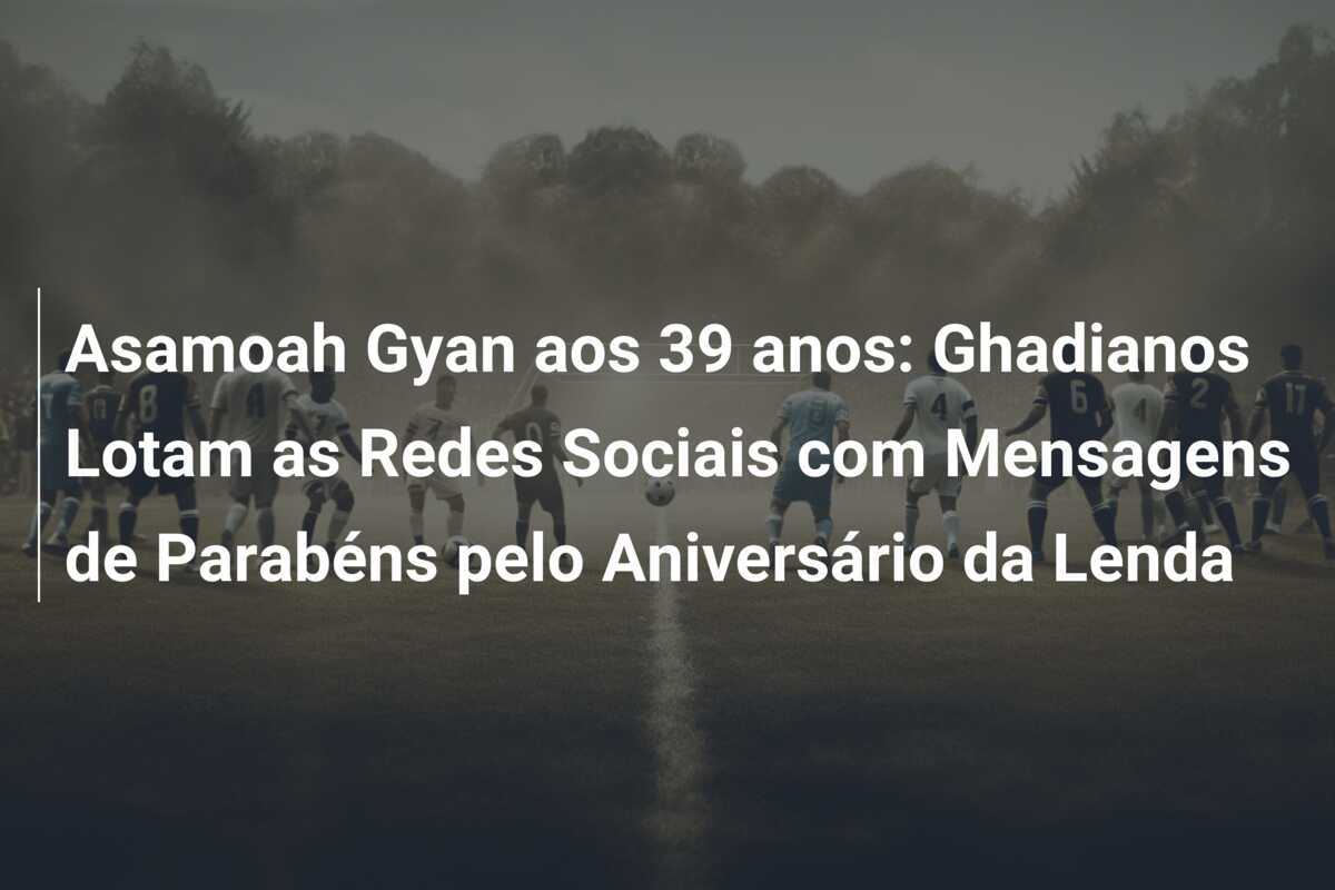 Asamoah Gyan aos 39 anos: Ghadianos Lotam as Redes Sociais com Mensagens de Parabéns pelo Aniversário da Lenda