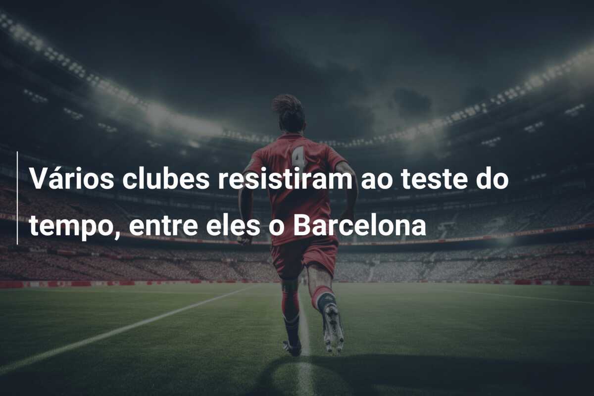 Vários clubes resistiram ao teste do tempo, entre eles o Barcelona