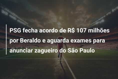 PSG fecha acordo de R$ 107 milhões por Beraldo e aguarda exames para anunciar zagueiro do São Paulo