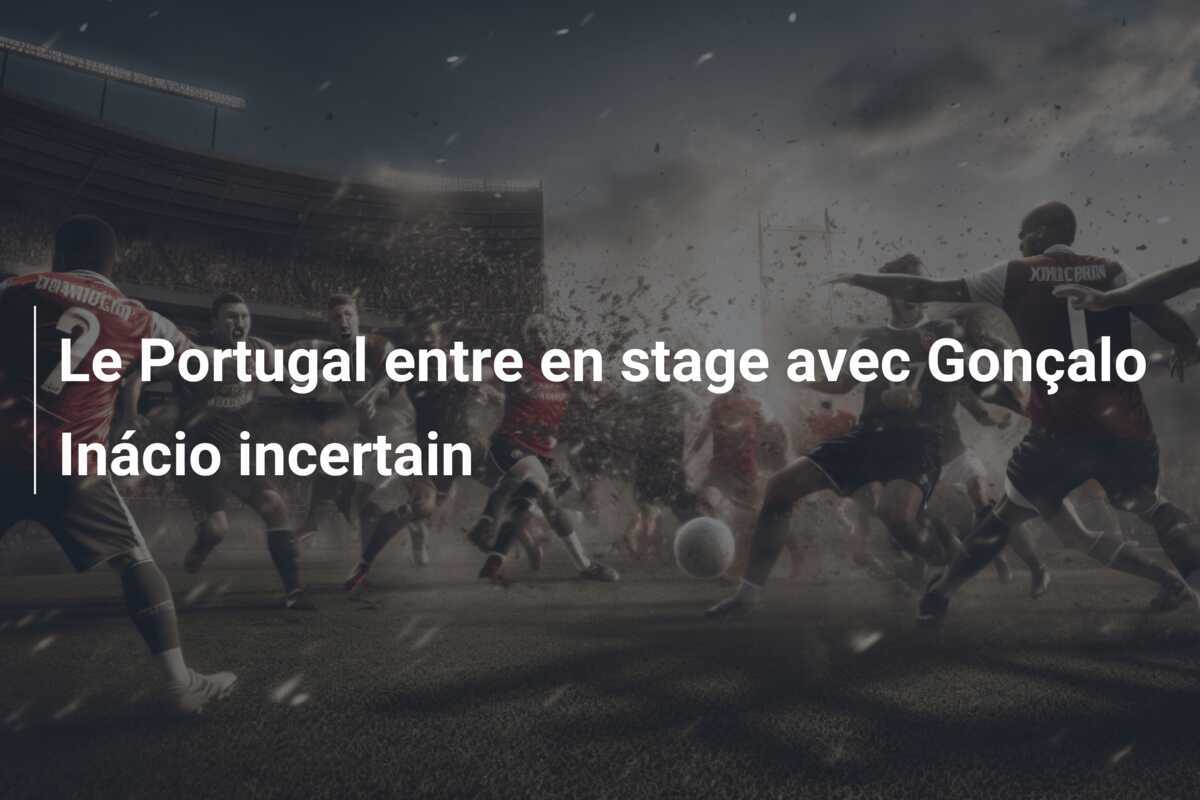 Le Portugal entre en stage avec Gonçalo Inácio incertain