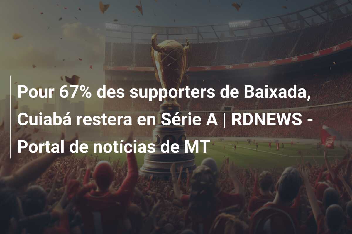 Pour 67% des supporters de Baixada, Cuiabá restera en Série A | RDNEWS – Portal de notícias de MT