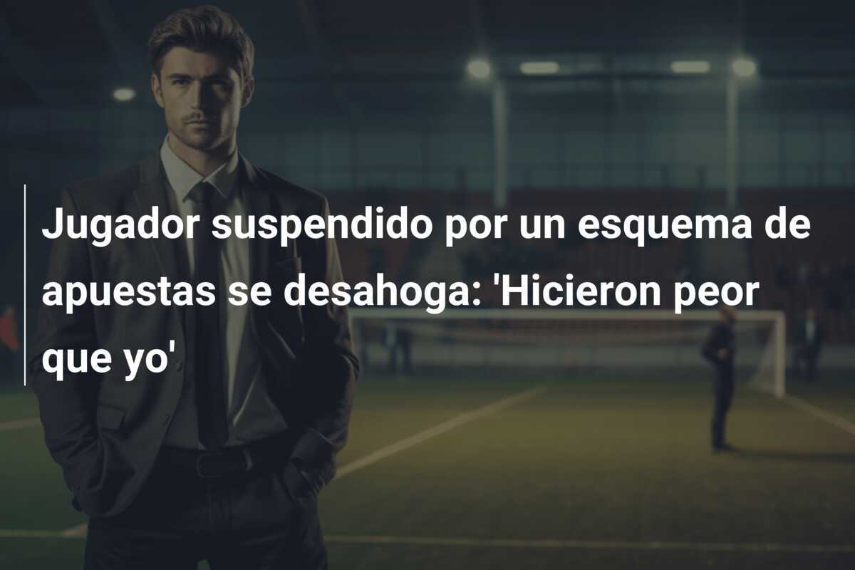 Jugador suspendido por un esquema de apuestas se desahoga: 'Hicieron peor que yo'