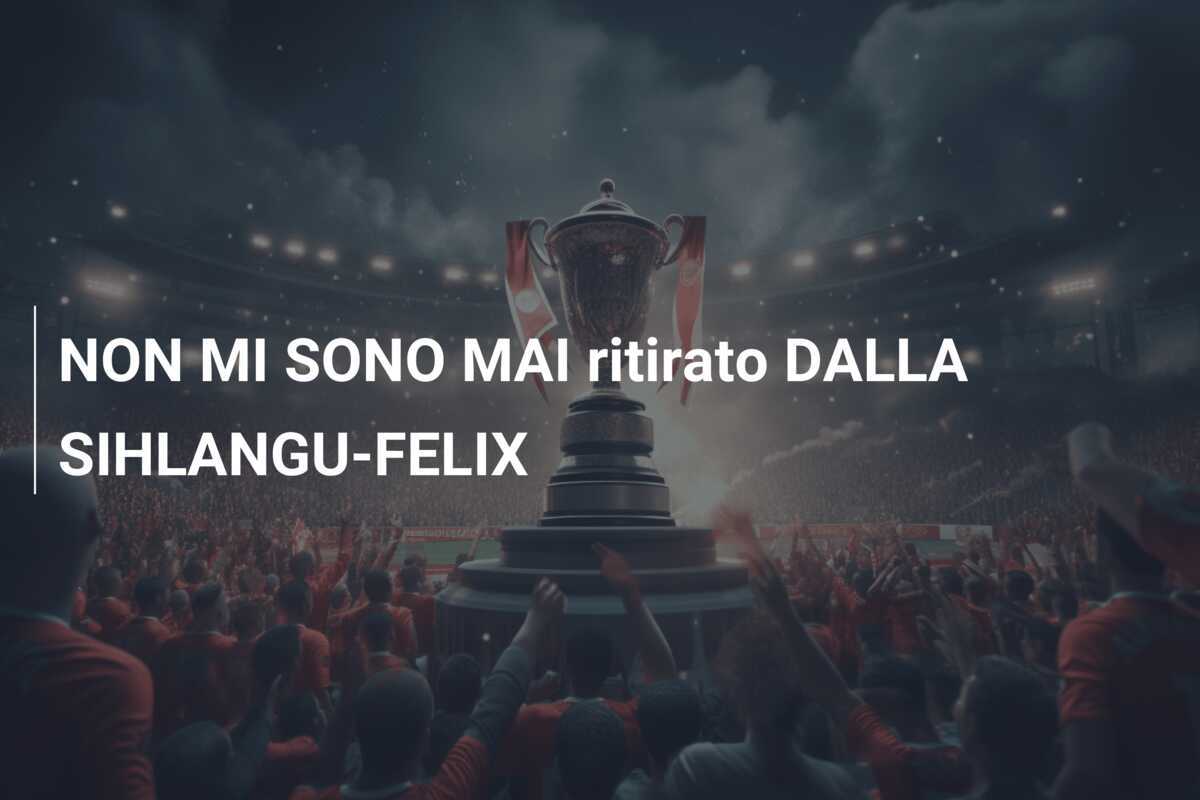 NON MI SONO MAI ritirato DALLA SIHLANGU-FELIX