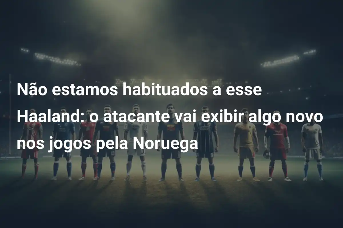 Não estamos habituados a esse Haaland: o atacante vai exibir algo novo nos jogos pela Noruega