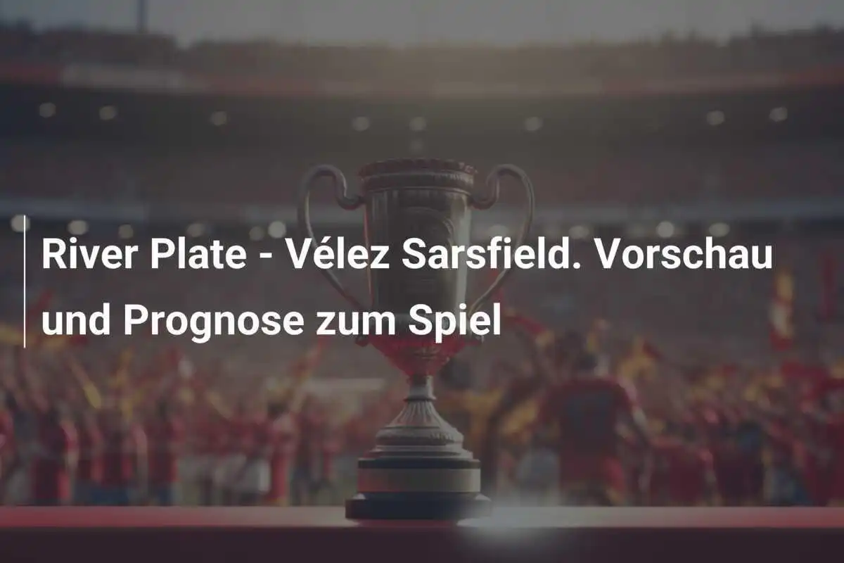 River Plate - Vélez Sarsfield. Vorschau und Prognose zum Spiel