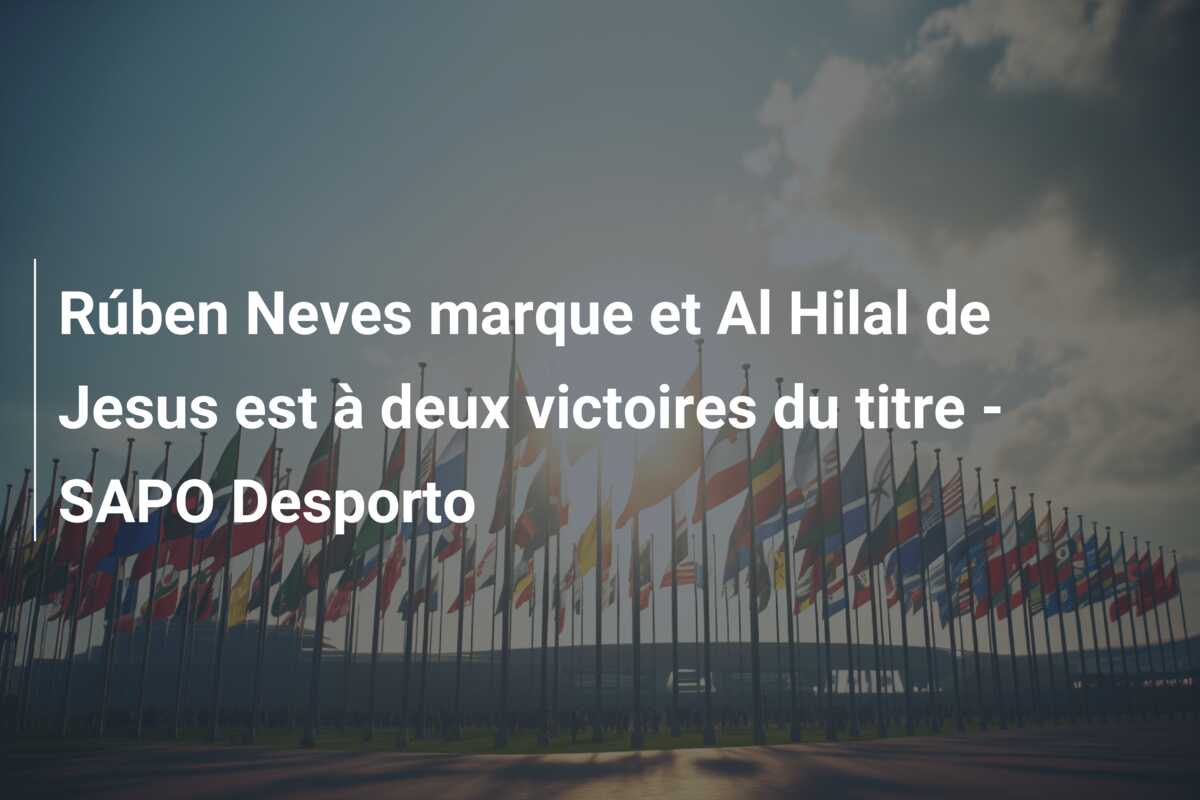 Rúben Neves marque et Al Hilal de Jesus est à deux victoires du titre – SAPO Desporto