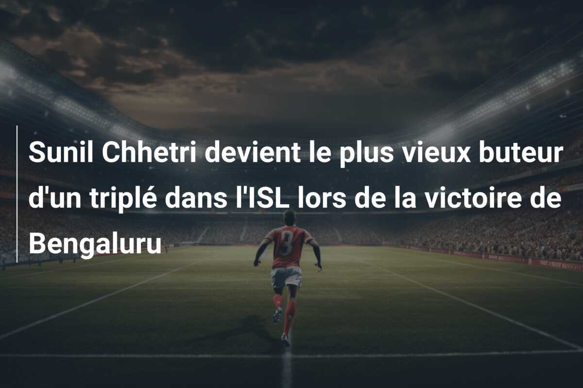 Sunil Chhetri devient le plus vieux buteur d'un triplé dans l'ISL lors de la victoire de Bengaluru
