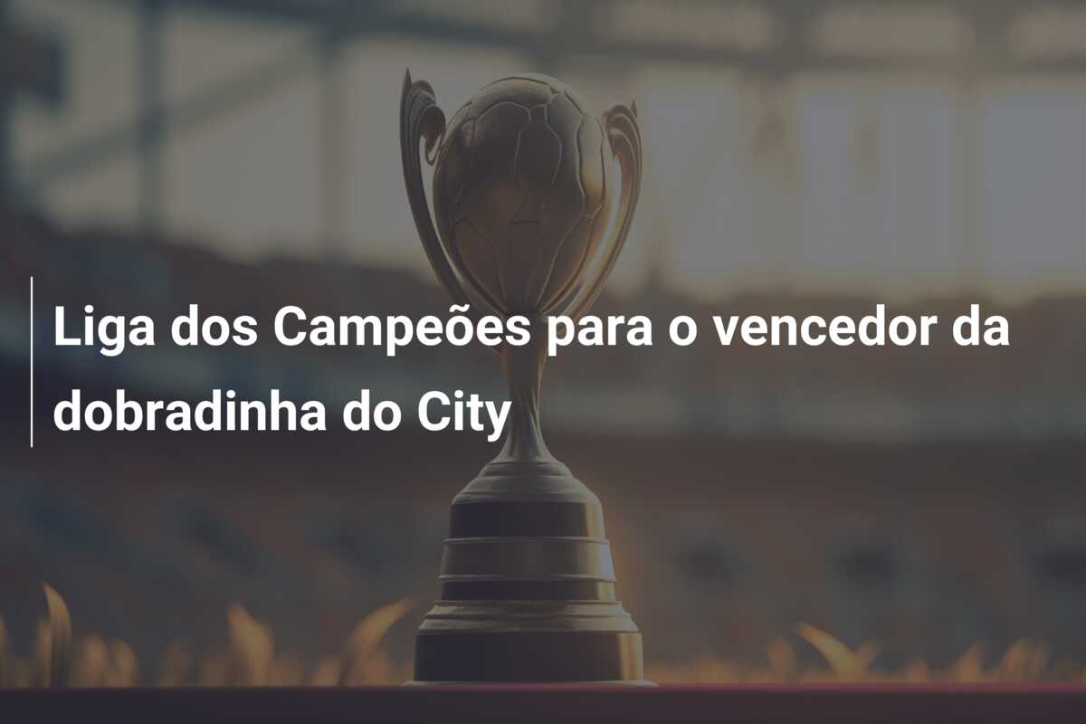 Liga dos Campeões para o vencedor da dobradinha do City