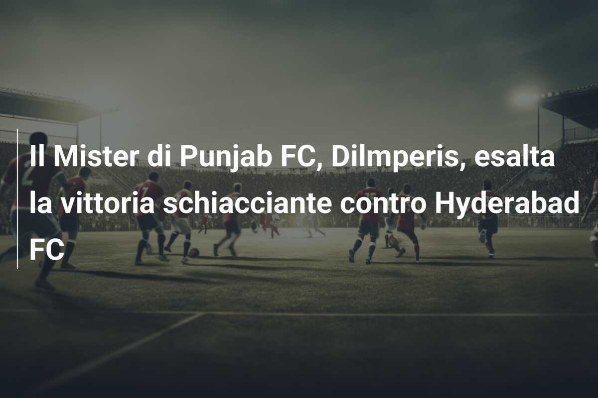 Il Mister di Punjab FC, Dilmperis, esalta la vittoria schiacciante contro Hyderabad FC