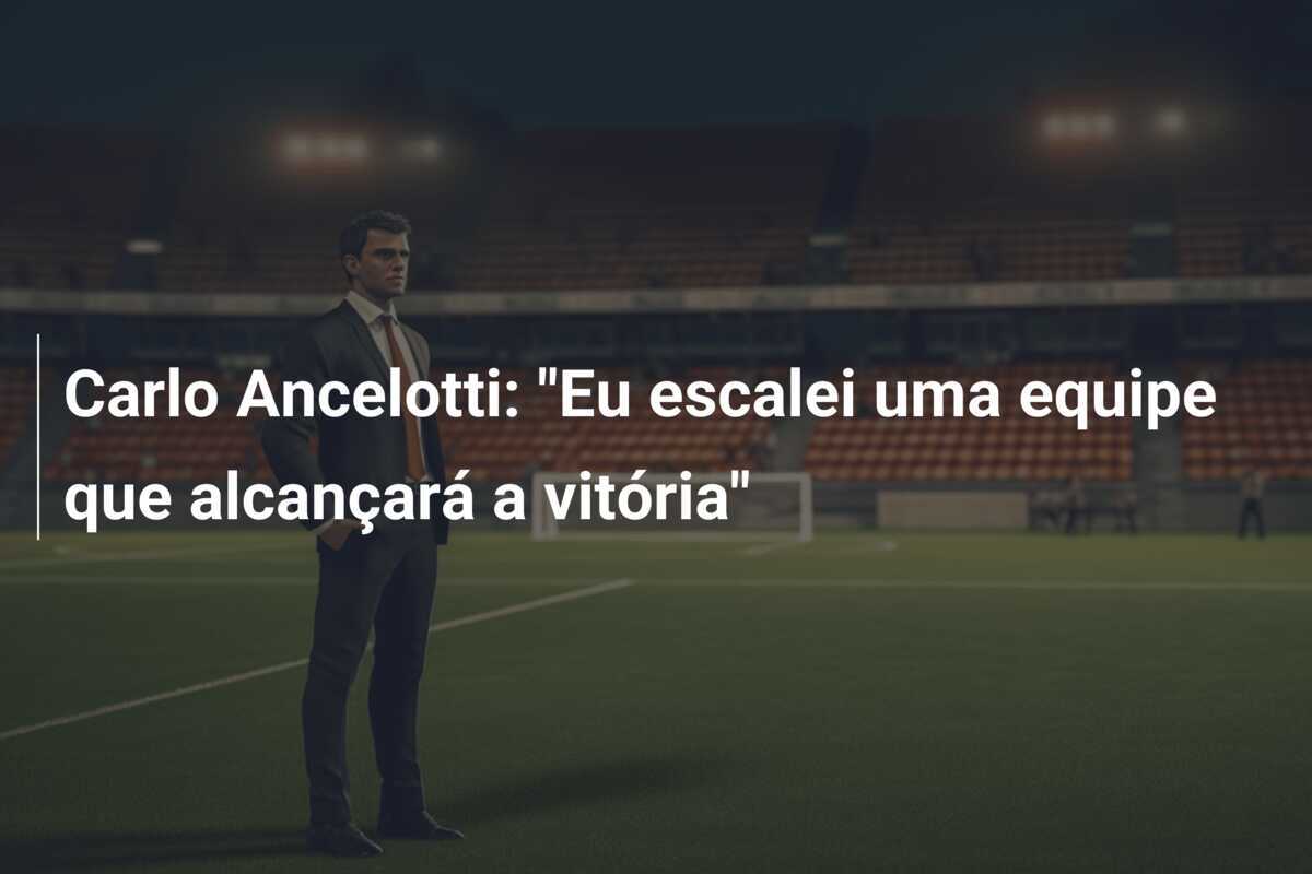 Carlo Ancelotti: "Eu escalei uma equipe que alcançará a vitória"