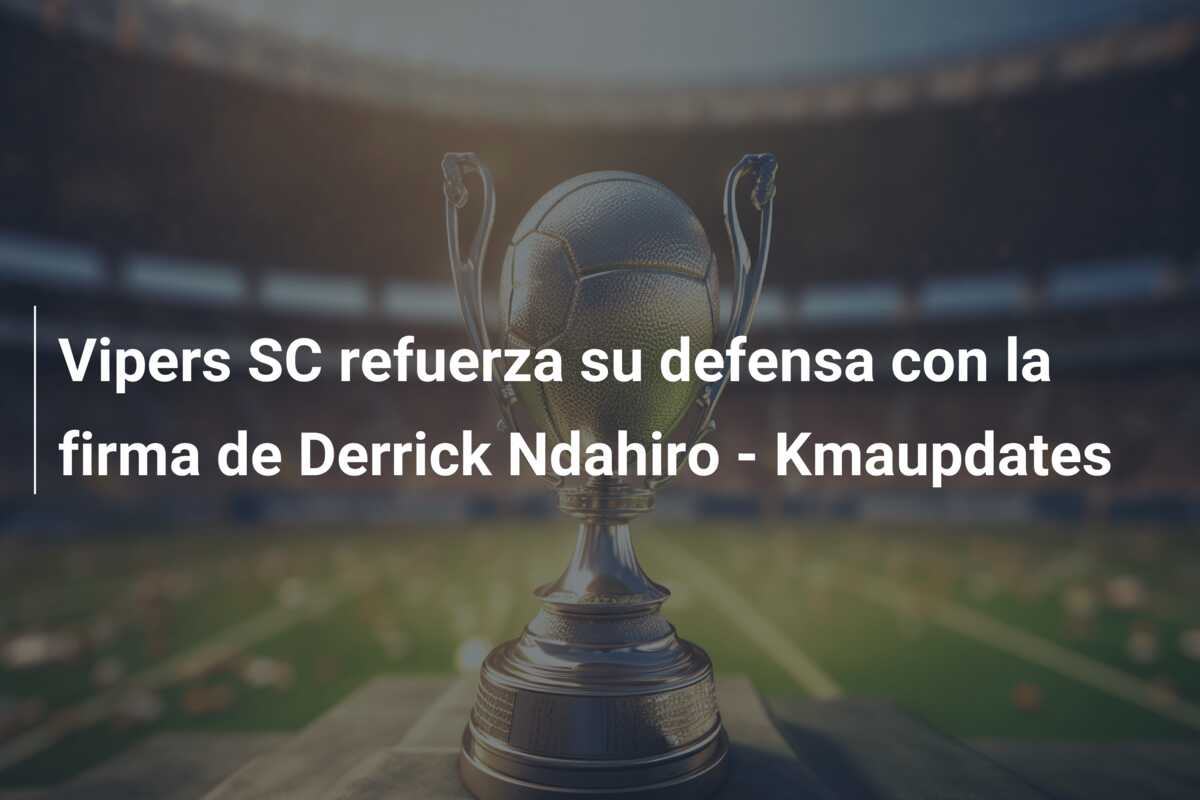 Vipers SC refuerza su defensa con la firma de Derrick Ndahiro – Kmaupdates