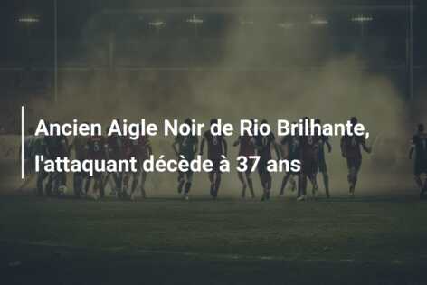 Ancien Aigle Noir de Rio Brilhante, l’attaquant décède à 37 ans
