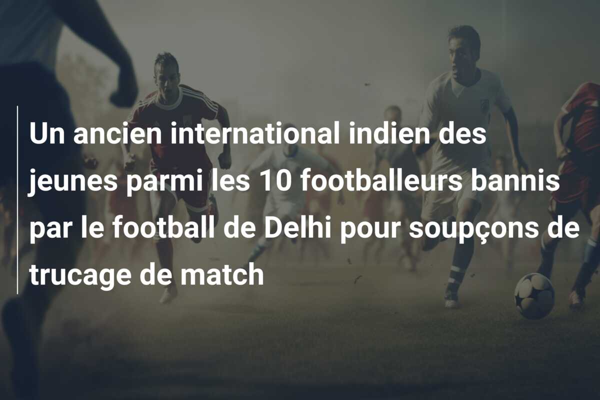Un ancien international indien des jeunes parmi les 10 footballeurs bannis par le football de Delhi pour soupçons de trucage de match