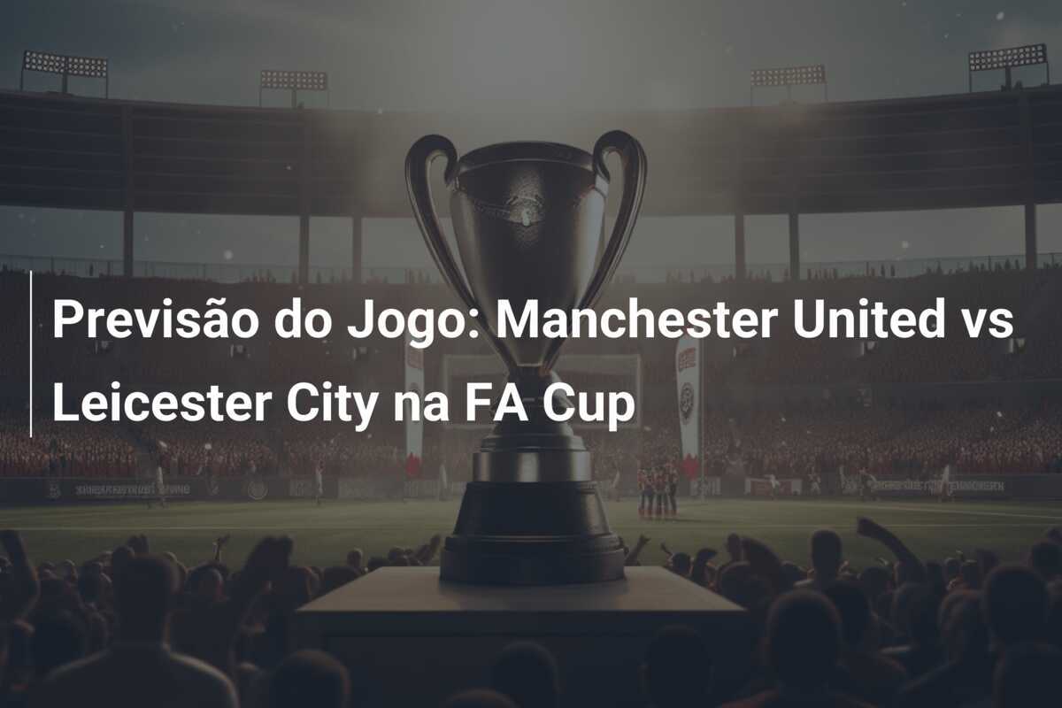 Previsão do Jogo: Manchester United vs Leicester City na FA Cup