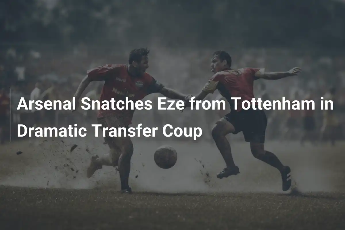 Arsenal przejmuje Eze przed Tottenhamem w dramatycznym transferze