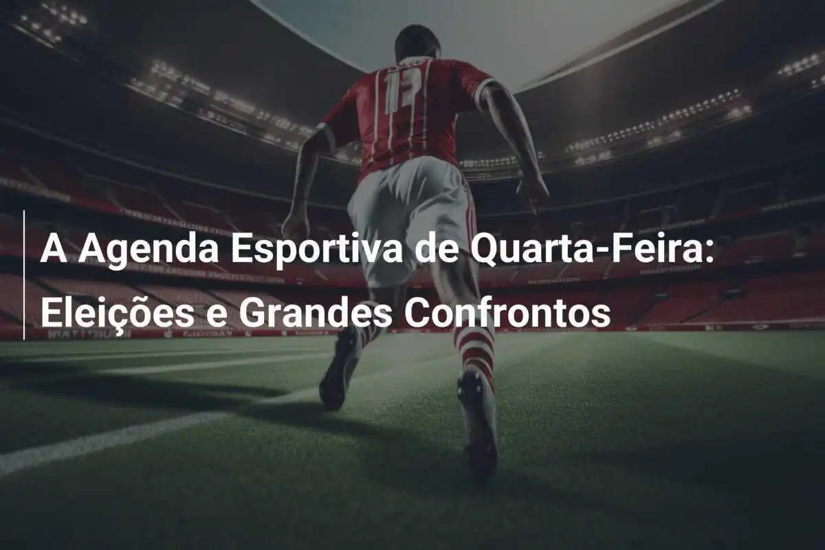 A Agenda Esportiva de Quarta-Feira: Eleições e Grandes Confrontos