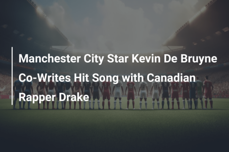 Manchester City Star Kevin De Bruyne Co-Writes Hit Song with Canadian Rapper Drake