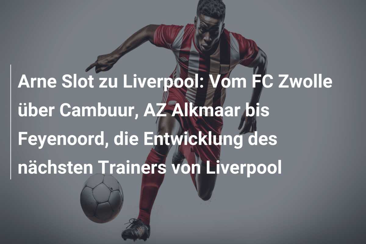 Arne Slot zu Liverpool: Vom FC Zwolle über Cambuur, AZ Alkmaar bis Feyenoord, die Entwicklung des nächsten Trainers von Liverpool