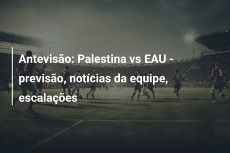 Antevisão: Palestina vs EAU – previsão, notícias da equipe, escalações