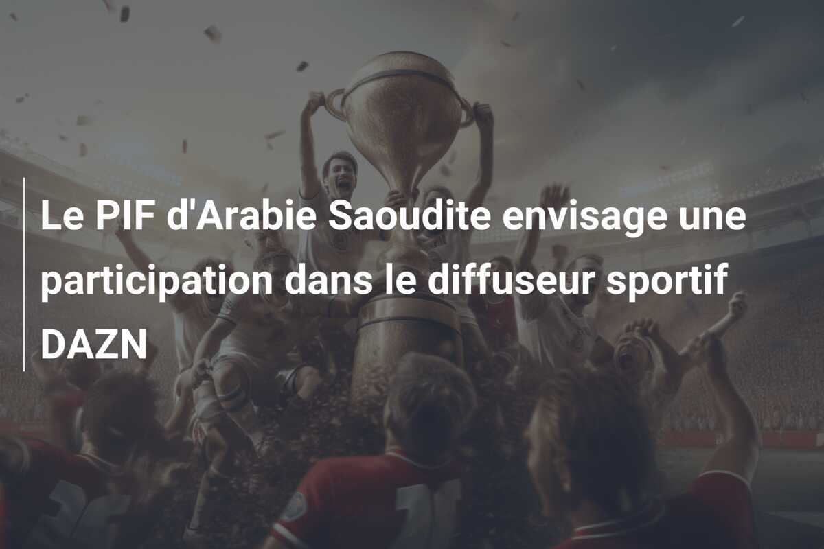 Le PIF d'Arabie Saoudite envisage une participation dans le diffuseur sportif DAZN