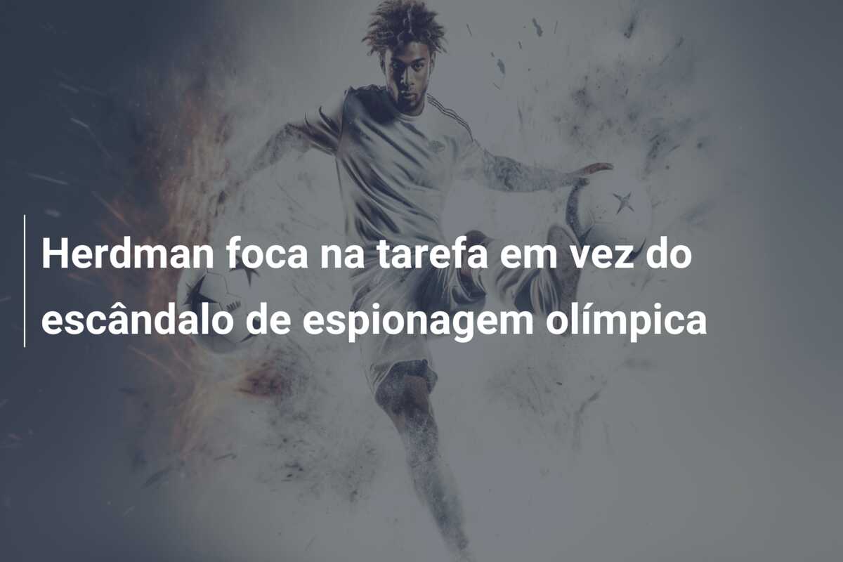 Herdman foca na tarefa em vez do escândalo de espionagem olímpica