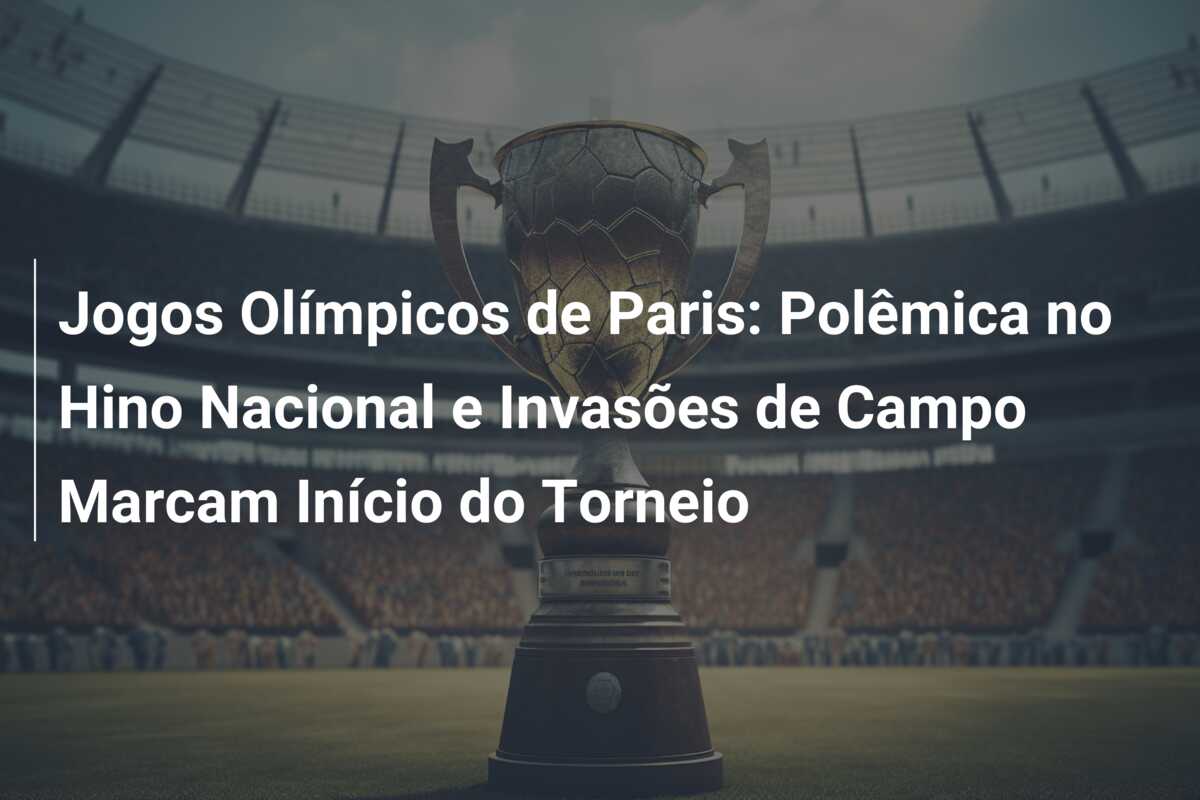 Jogos Olímpicos de Paris: Polêmica no Hino Nacional e Invasões de Campo Marcam Início do Torneio