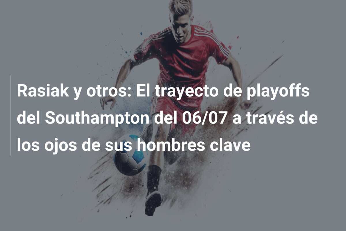 Rasiak y otros: El trayecto de playoffs del Southampton del 06/07 a través de los ojos de sus hombres clave