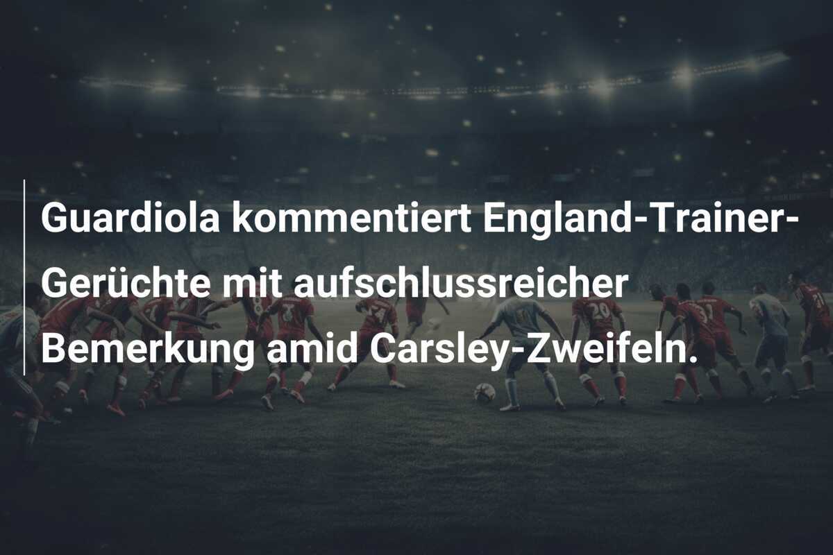 Guardiola kommentiert England-Trainer-Gerüchte mit aufschlussreicher Bemerkung amid Carsley-Zweifeln.