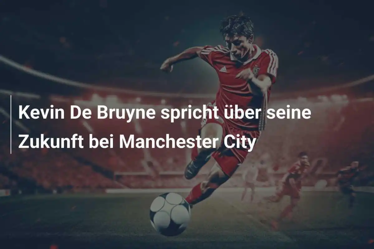 Kevin De Bruyne spricht über seine Zukunft bei Manchester City