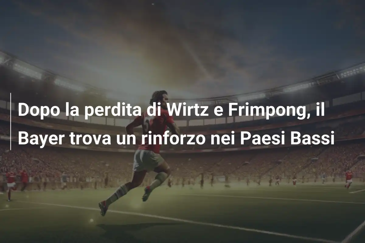 Dopo la perdita di Wirtz e Frimpong, il Bayer trova un rinforzo nei Paesi Bassi