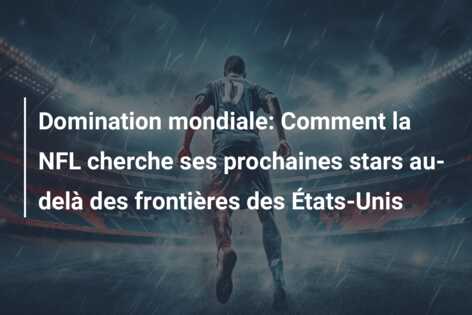 Domination mondiale: Comment la NFL cherche ses prochaines stars au-delà des frontières des États-Unis