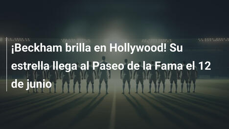 ¡Beckham brilla en Hollywood! Su estrella llega al Paseo de la Fama el 12 de junio