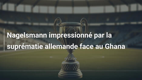 Nagelsmann impressionné par la suprématie allemande face au Ghana