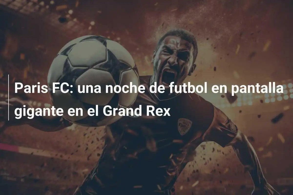 Paris FC: una noche de futbol en pantalla gigante en el Grand Rex