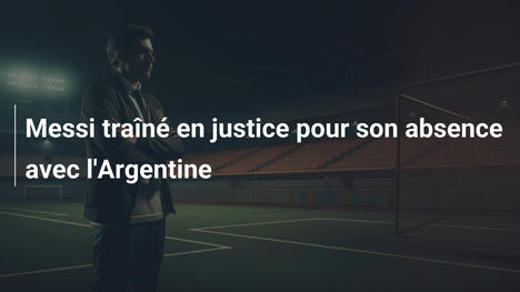 Messi traîné en justice pour son absence avec l'Argentine