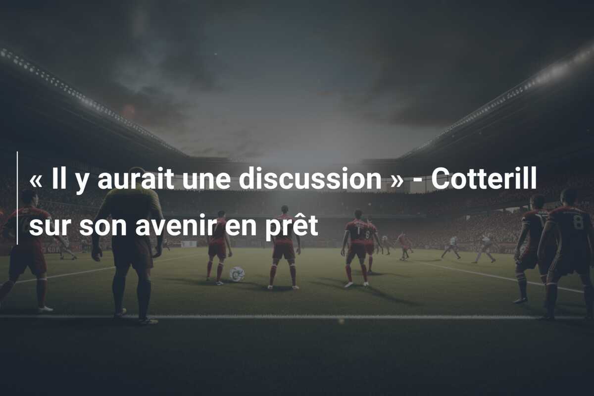 « Il y aurait une discussion » - Cotterill sur son avenir en prêt