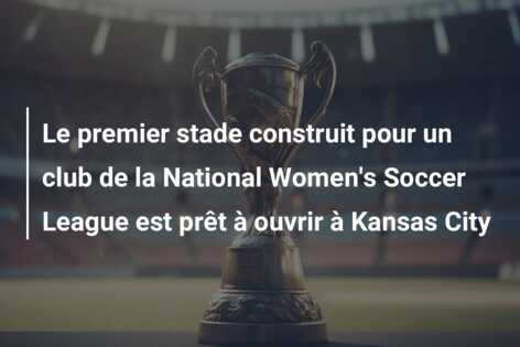 Le premier stade construit pour un club de la National Women’s Soccer League est prêt à ouvrir à Kansas City