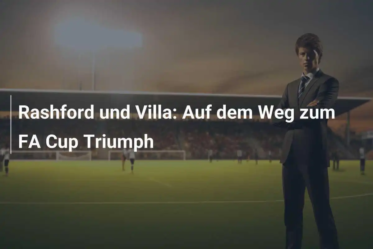 Rashford und Villa: Auf dem Weg zum FA Cup Triumph