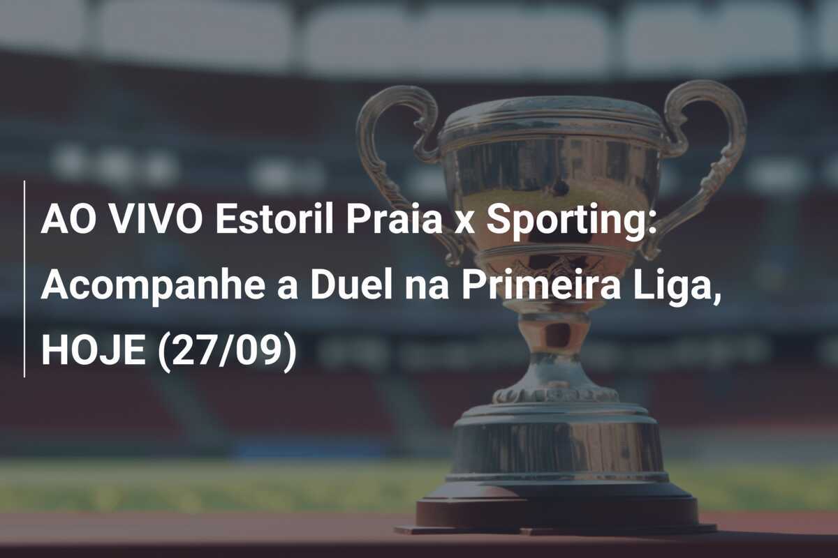 AO VIVO Estoril Praia x Sporting: Acompanhe a Duel na Primeira Liga, HOJE (27/09)