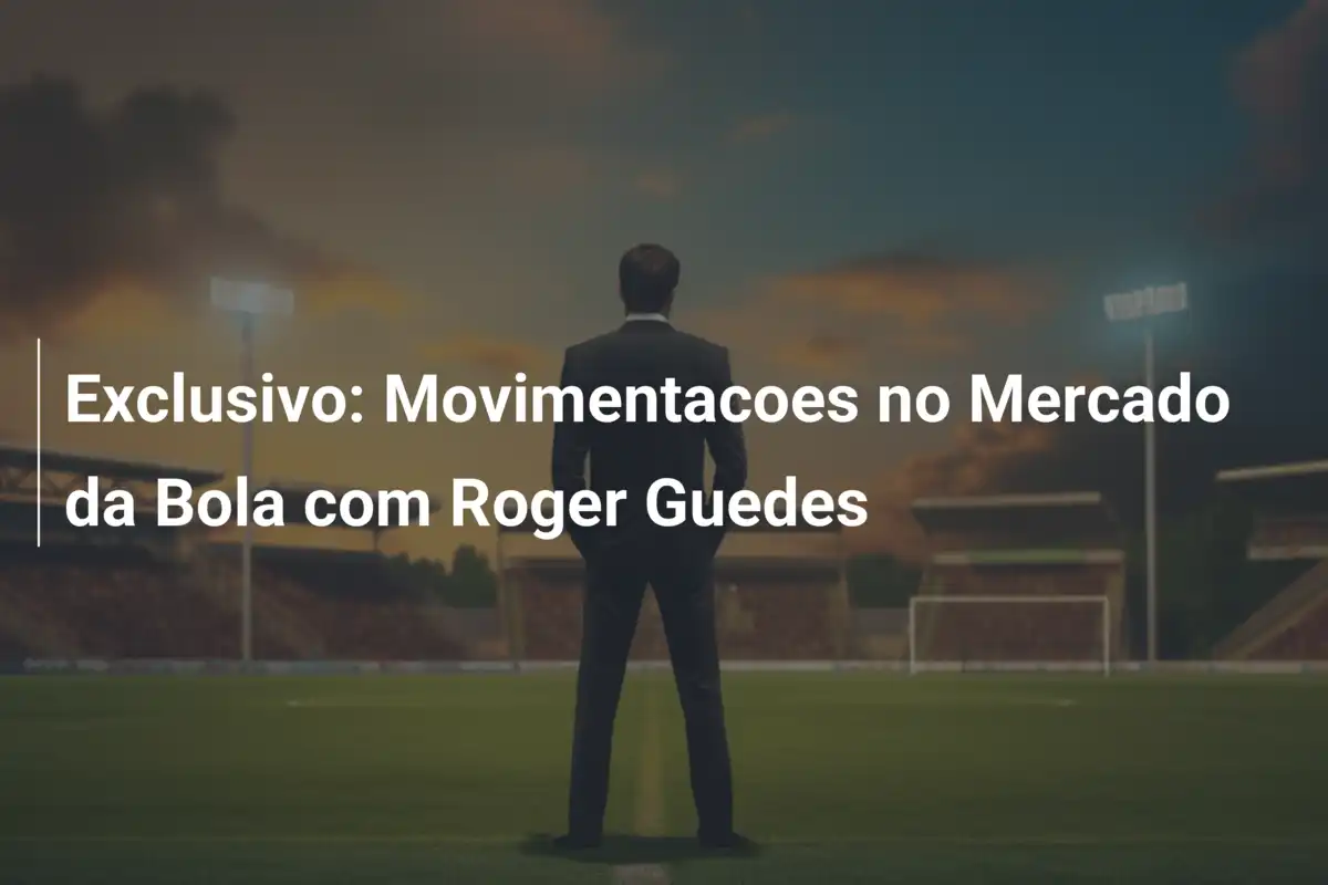 Exclusivo: Movimentacoes no Mercado da Bola com Roger Guedes
