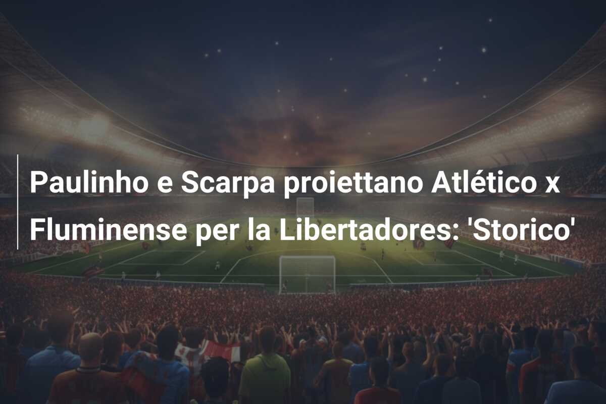 Paulinho e Scarpa proiettano Atlético x Fluminense per la Libertadores: ‘Storico’