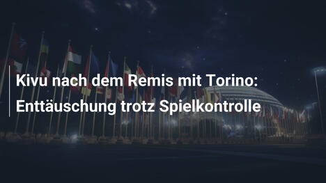 Kivu nach dem Remis mit Torino: Enttäuschung trotz Spielkontrolle