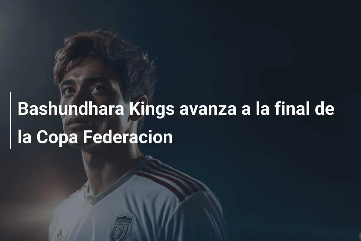 Bashundhara Kings avanza a la final de la Copa Federacion